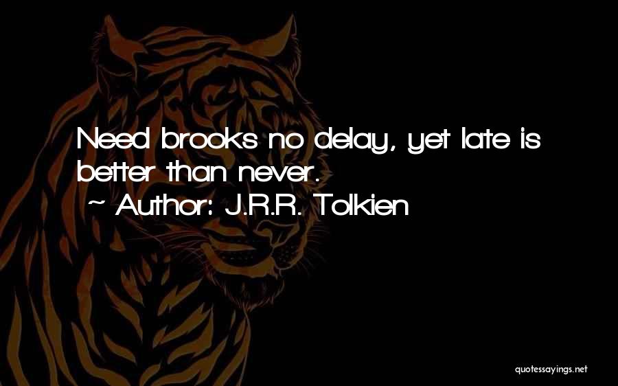 J.R.R. Tolkien Quotes: Need Brooks No Delay, Yet Late Is Better Than Never.
