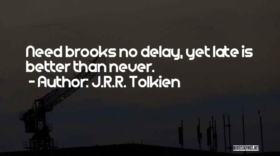 J.R.R. Tolkien Quotes: Need Brooks No Delay, Yet Late Is Better Than Never.
