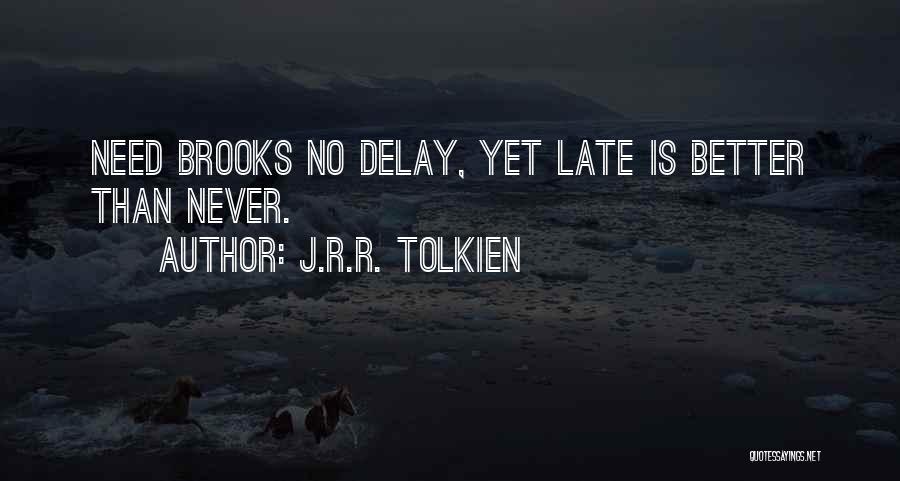 J.R.R. Tolkien Quotes: Need Brooks No Delay, Yet Late Is Better Than Never.
