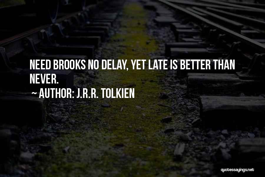 J.R.R. Tolkien Quotes: Need Brooks No Delay, Yet Late Is Better Than Never.