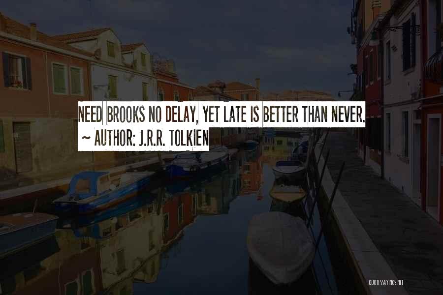 J.R.R. Tolkien Quotes: Need Brooks No Delay, Yet Late Is Better Than Never.
