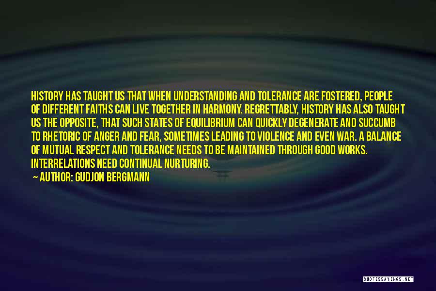 Gudjon Bergmann Quotes: History Has Taught Us That When Understanding And Tolerance Are Fostered, People Of Different Faiths Can Live Together In Harmony.