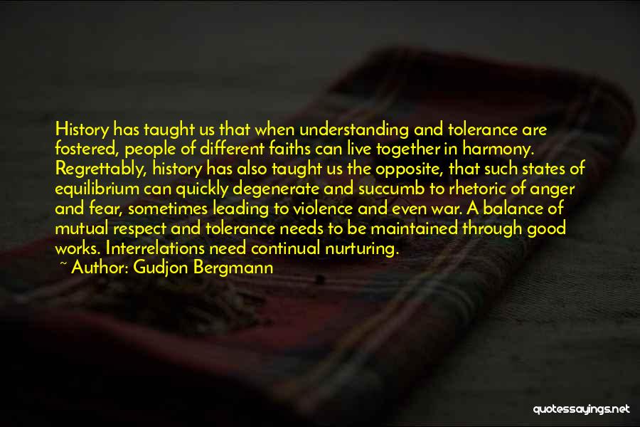 Gudjon Bergmann Quotes: History Has Taught Us That When Understanding And Tolerance Are Fostered, People Of Different Faiths Can Live Together In Harmony.