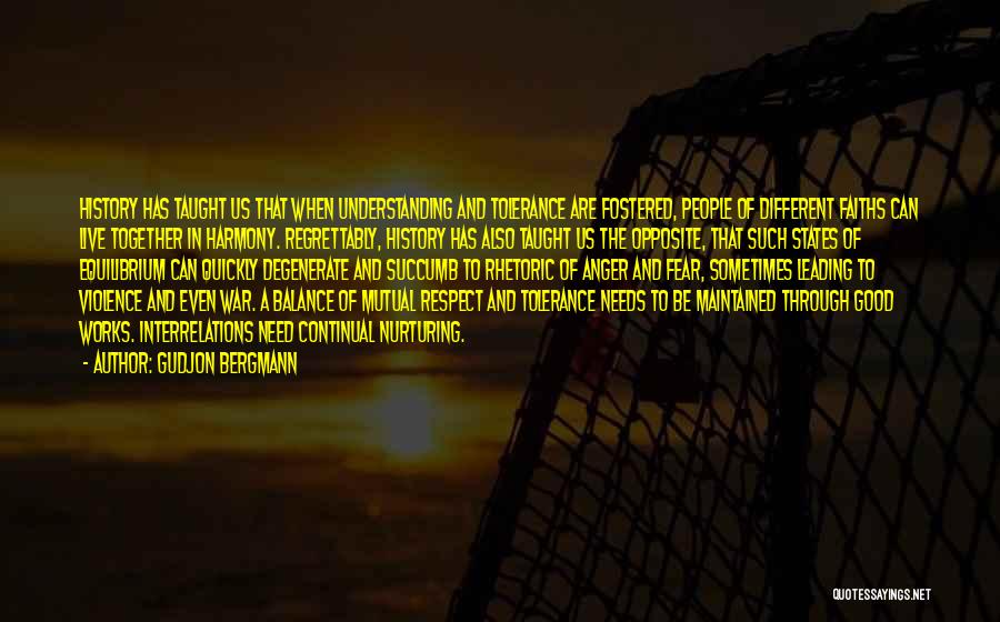 Gudjon Bergmann Quotes: History Has Taught Us That When Understanding And Tolerance Are Fostered, People Of Different Faiths Can Live Together In Harmony.