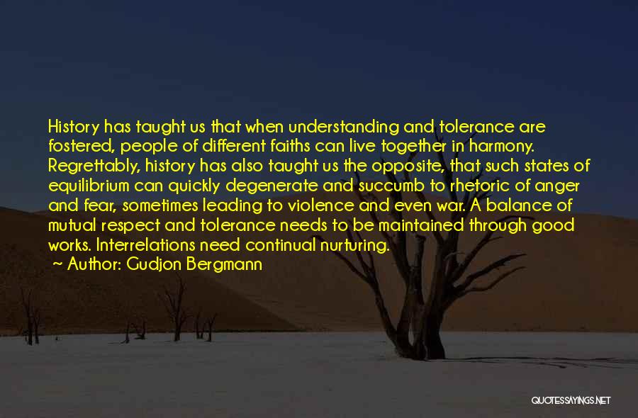 Gudjon Bergmann Quotes: History Has Taught Us That When Understanding And Tolerance Are Fostered, People Of Different Faiths Can Live Together In Harmony.