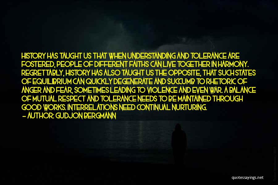 Gudjon Bergmann Quotes: History Has Taught Us That When Understanding And Tolerance Are Fostered, People Of Different Faiths Can Live Together In Harmony.
