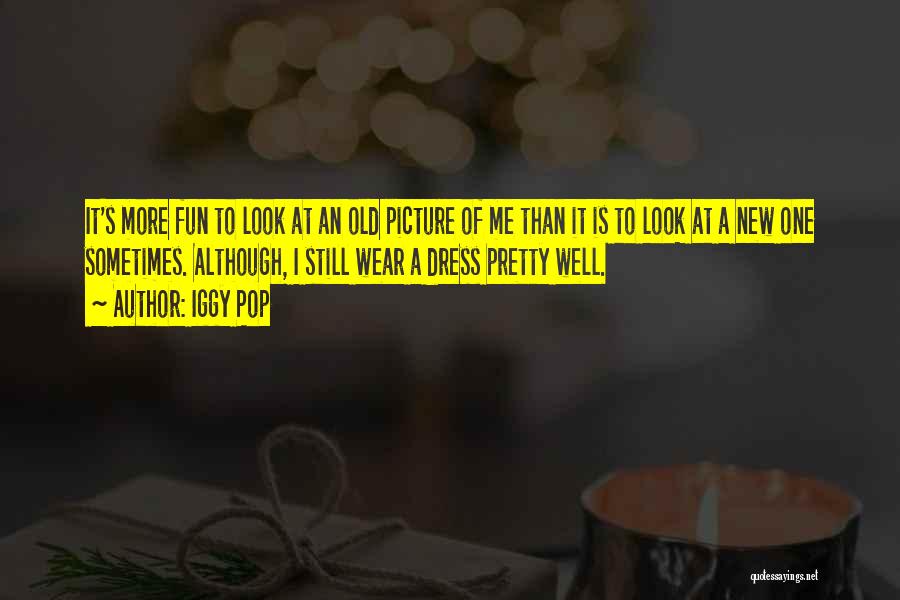 Iggy Pop Quotes: It's More Fun To Look At An Old Picture Of Me Than It Is To Look At A New One
