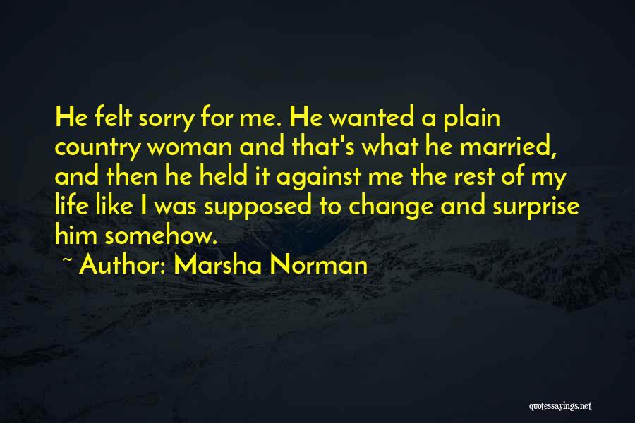 Marsha Norman Quotes: He Felt Sorry For Me. He Wanted A Plain Country Woman And That's What He Married, And Then He Held