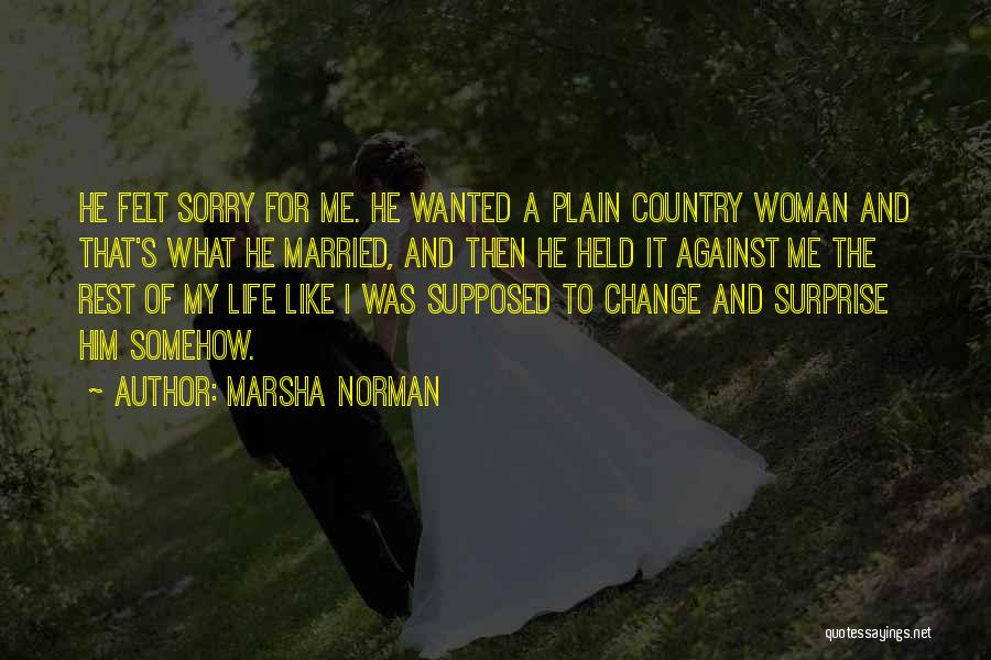 Marsha Norman Quotes: He Felt Sorry For Me. He Wanted A Plain Country Woman And That's What He Married, And Then He Held