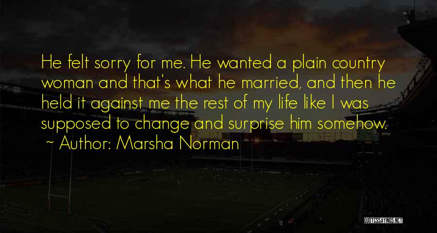 Marsha Norman Quotes: He Felt Sorry For Me. He Wanted A Plain Country Woman And That's What He Married, And Then He Held