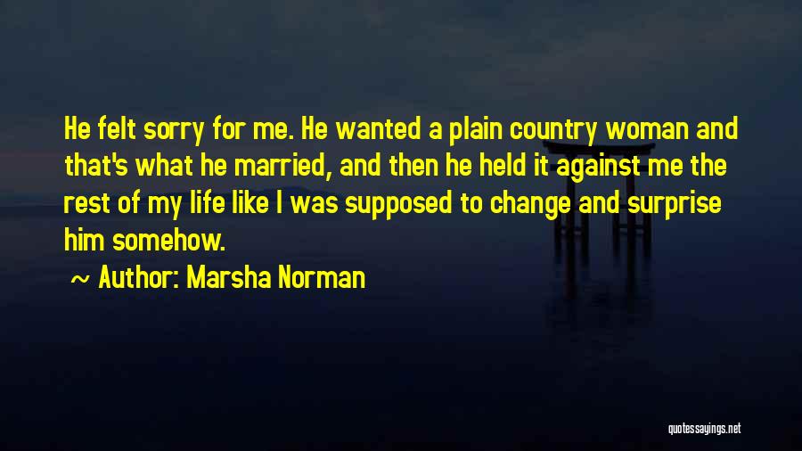 Marsha Norman Quotes: He Felt Sorry For Me. He Wanted A Plain Country Woman And That's What He Married, And Then He Held