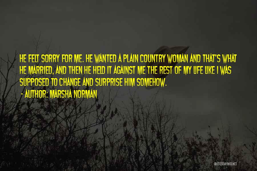 Marsha Norman Quotes: He Felt Sorry For Me. He Wanted A Plain Country Woman And That's What He Married, And Then He Held