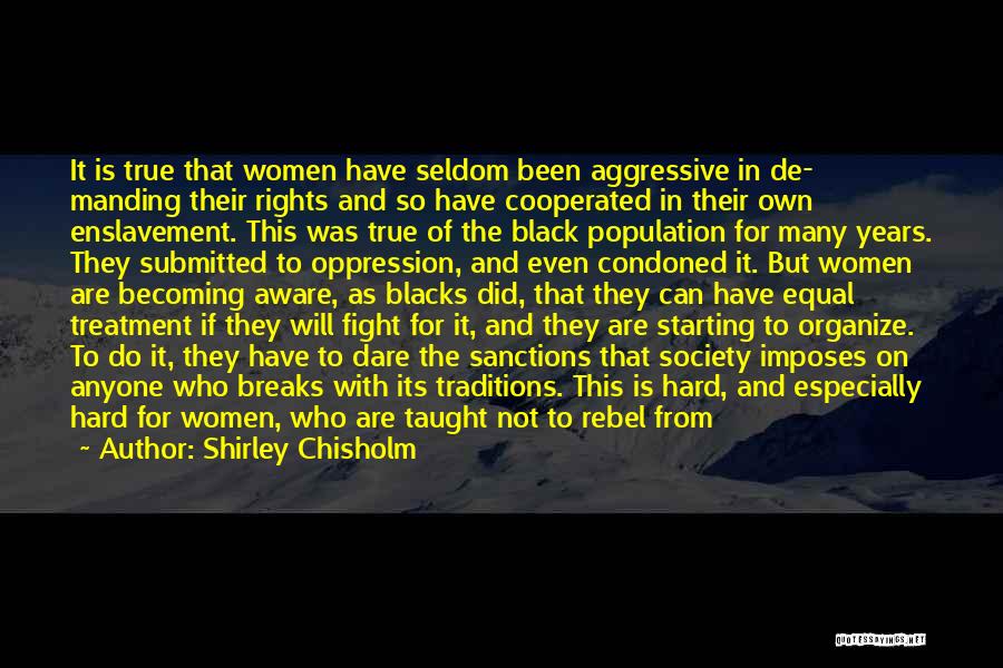 Shirley Chisholm Quotes: It Is True That Women Have Seldom Been Aggressive In De- Manding Their Rights And So Have Cooperated In Their