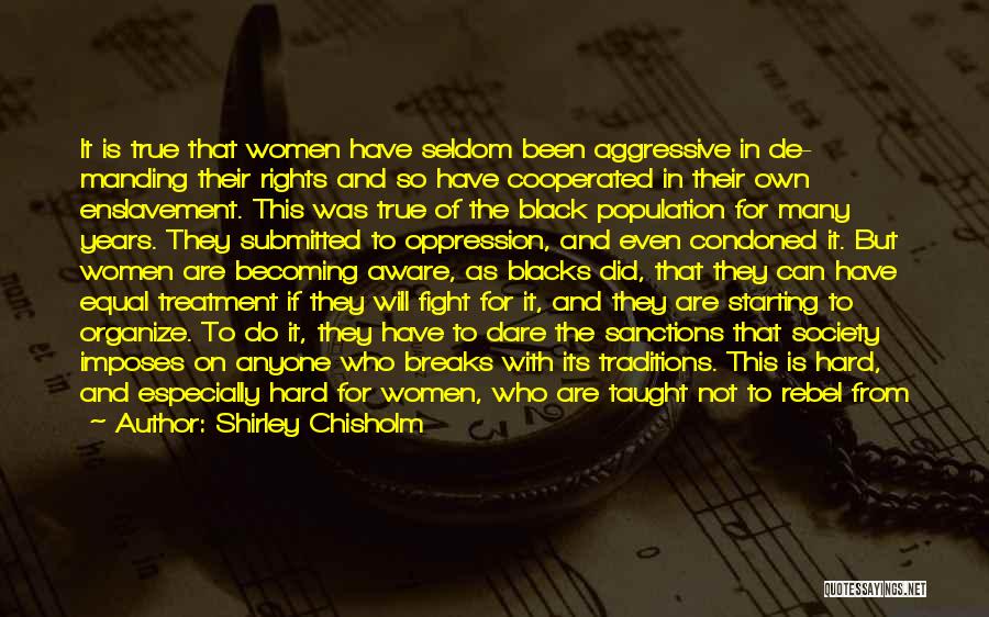 Shirley Chisholm Quotes: It Is True That Women Have Seldom Been Aggressive In De- Manding Their Rights And So Have Cooperated In Their