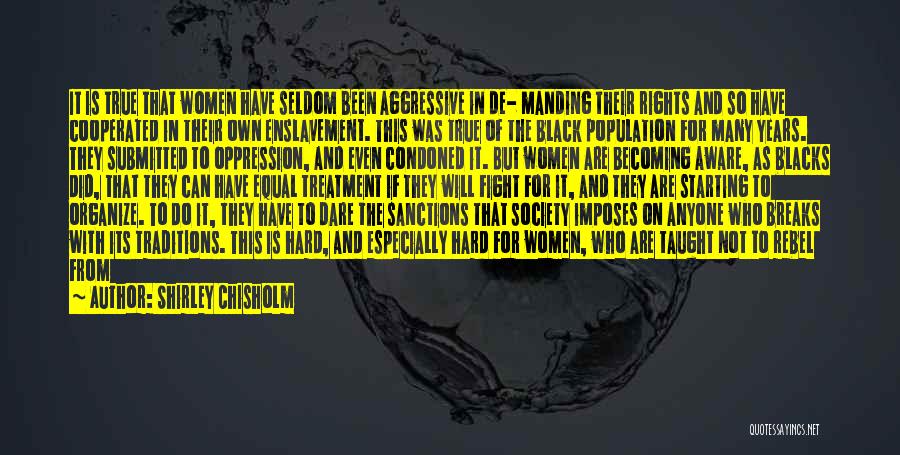 Shirley Chisholm Quotes: It Is True That Women Have Seldom Been Aggressive In De- Manding Their Rights And So Have Cooperated In Their