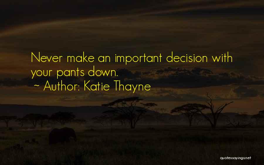 Katie Thayne Quotes: Never Make An Important Decision With Your Pants Down.