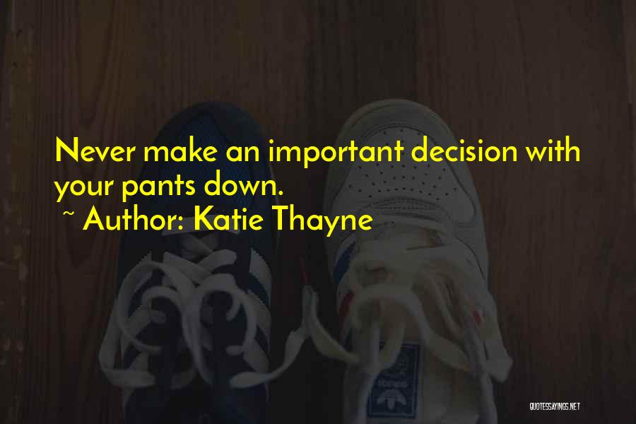 Katie Thayne Quotes: Never Make An Important Decision With Your Pants Down.