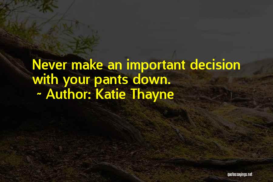 Katie Thayne Quotes: Never Make An Important Decision With Your Pants Down.