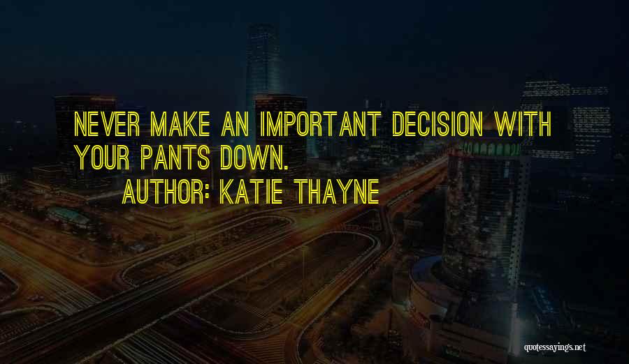 Katie Thayne Quotes: Never Make An Important Decision With Your Pants Down.