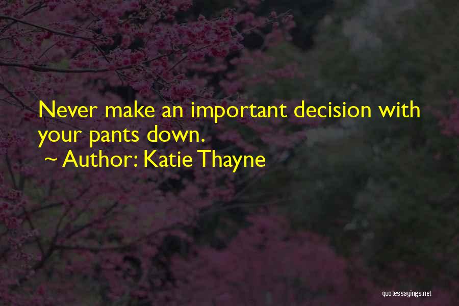 Katie Thayne Quotes: Never Make An Important Decision With Your Pants Down.
