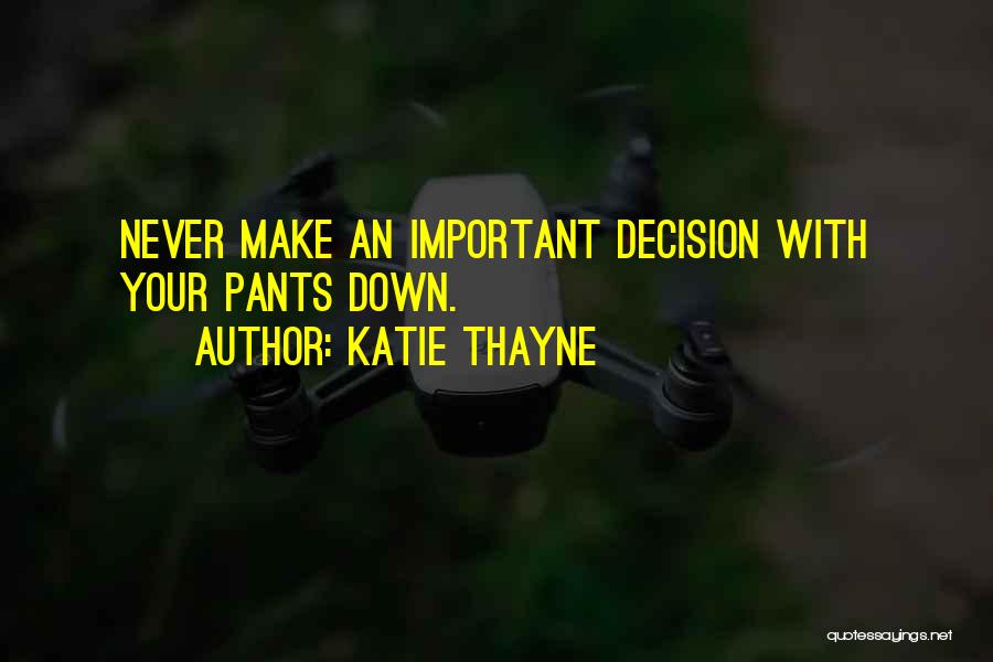Katie Thayne Quotes: Never Make An Important Decision With Your Pants Down.