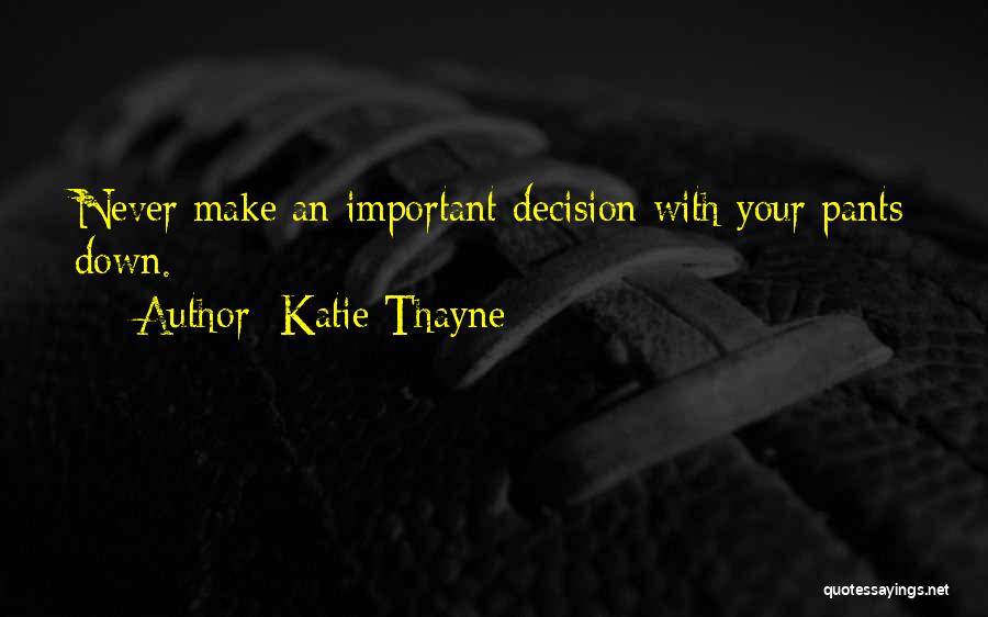 Katie Thayne Quotes: Never Make An Important Decision With Your Pants Down.