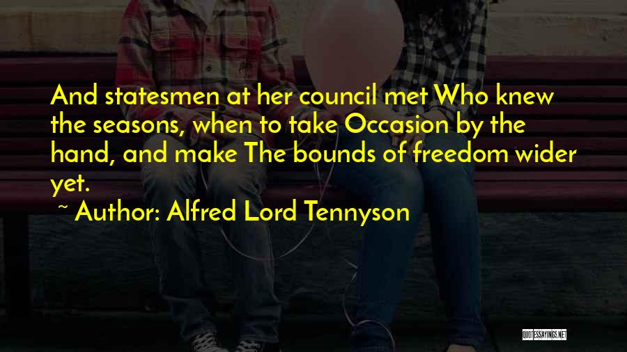 Alfred Lord Tennyson Quotes: And Statesmen At Her Council Met Who Knew The Seasons, When To Take Occasion By The Hand, And Make The