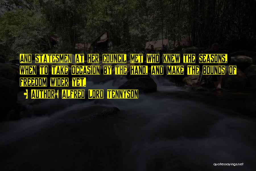 Alfred Lord Tennyson Quotes: And Statesmen At Her Council Met Who Knew The Seasons, When To Take Occasion By The Hand, And Make The
