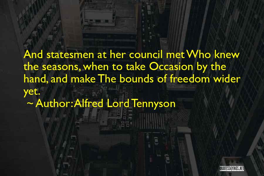 Alfred Lord Tennyson Quotes: And Statesmen At Her Council Met Who Knew The Seasons, When To Take Occasion By The Hand, And Make The