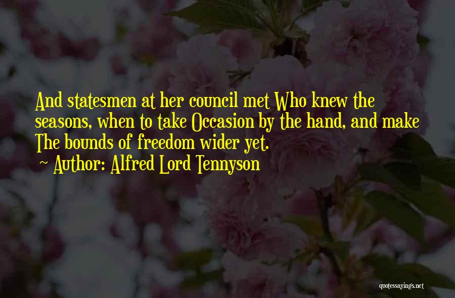 Alfred Lord Tennyson Quotes: And Statesmen At Her Council Met Who Knew The Seasons, When To Take Occasion By The Hand, And Make The