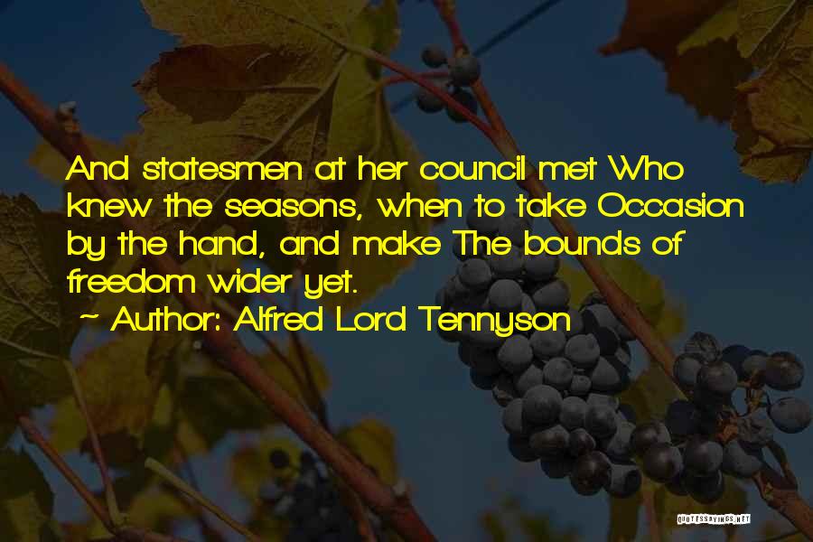 Alfred Lord Tennyson Quotes: And Statesmen At Her Council Met Who Knew The Seasons, When To Take Occasion By The Hand, And Make The