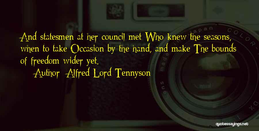 Alfred Lord Tennyson Quotes: And Statesmen At Her Council Met Who Knew The Seasons, When To Take Occasion By The Hand, And Make The