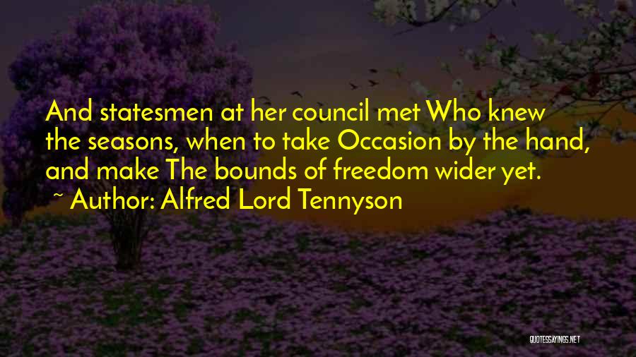 Alfred Lord Tennyson Quotes: And Statesmen At Her Council Met Who Knew The Seasons, When To Take Occasion By The Hand, And Make The