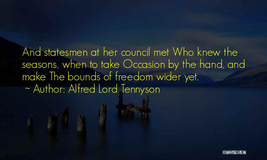 Alfred Lord Tennyson Quotes: And Statesmen At Her Council Met Who Knew The Seasons, When To Take Occasion By The Hand, And Make The