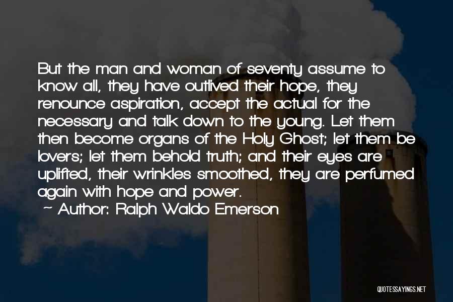 Ralph Waldo Emerson Quotes: But The Man And Woman Of Seventy Assume To Know All, They Have Outlived Their Hope, They Renounce Aspiration, Accept