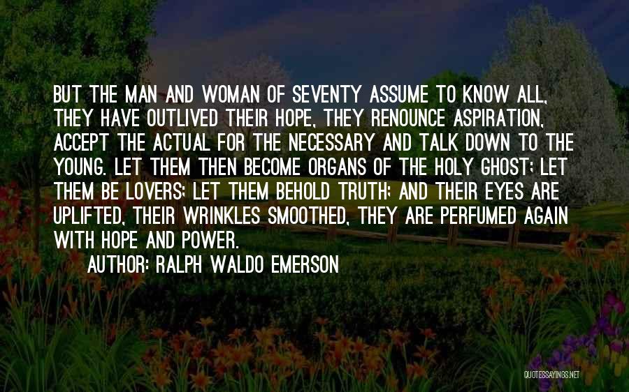 Ralph Waldo Emerson Quotes: But The Man And Woman Of Seventy Assume To Know All, They Have Outlived Their Hope, They Renounce Aspiration, Accept