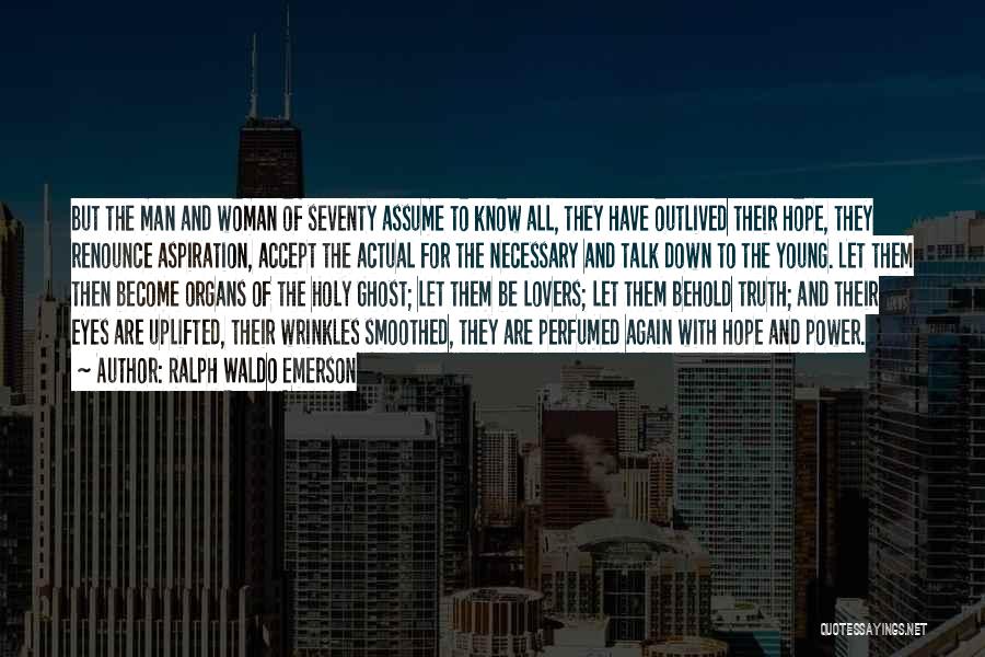 Ralph Waldo Emerson Quotes: But The Man And Woman Of Seventy Assume To Know All, They Have Outlived Their Hope, They Renounce Aspiration, Accept