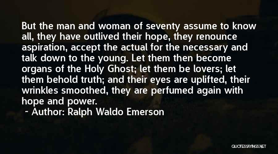 Ralph Waldo Emerson Quotes: But The Man And Woman Of Seventy Assume To Know All, They Have Outlived Their Hope, They Renounce Aspiration, Accept