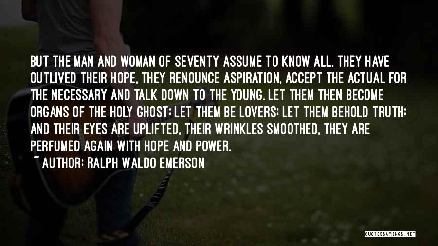 Ralph Waldo Emerson Quotes: But The Man And Woman Of Seventy Assume To Know All, They Have Outlived Their Hope, They Renounce Aspiration, Accept