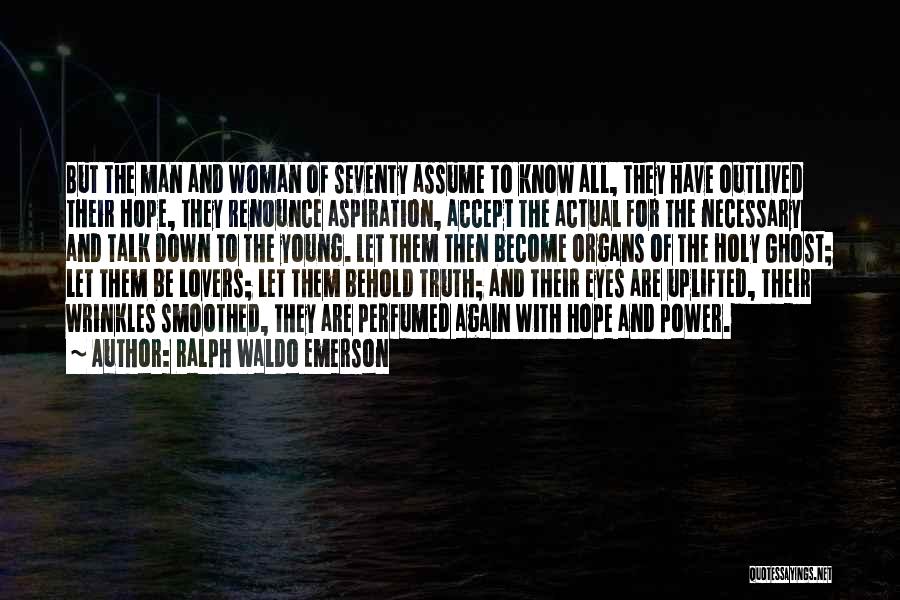 Ralph Waldo Emerson Quotes: But The Man And Woman Of Seventy Assume To Know All, They Have Outlived Their Hope, They Renounce Aspiration, Accept