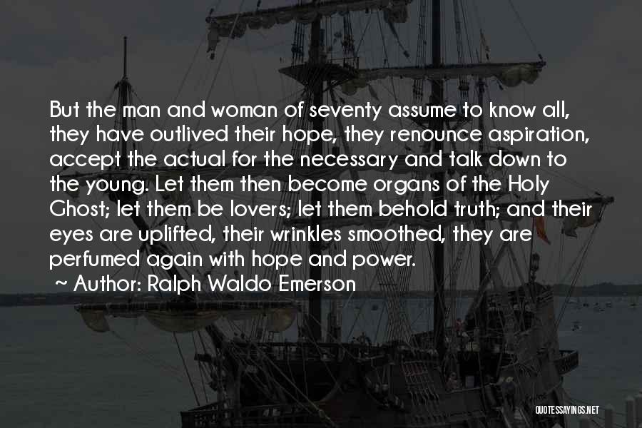 Ralph Waldo Emerson Quotes: But The Man And Woman Of Seventy Assume To Know All, They Have Outlived Their Hope, They Renounce Aspiration, Accept