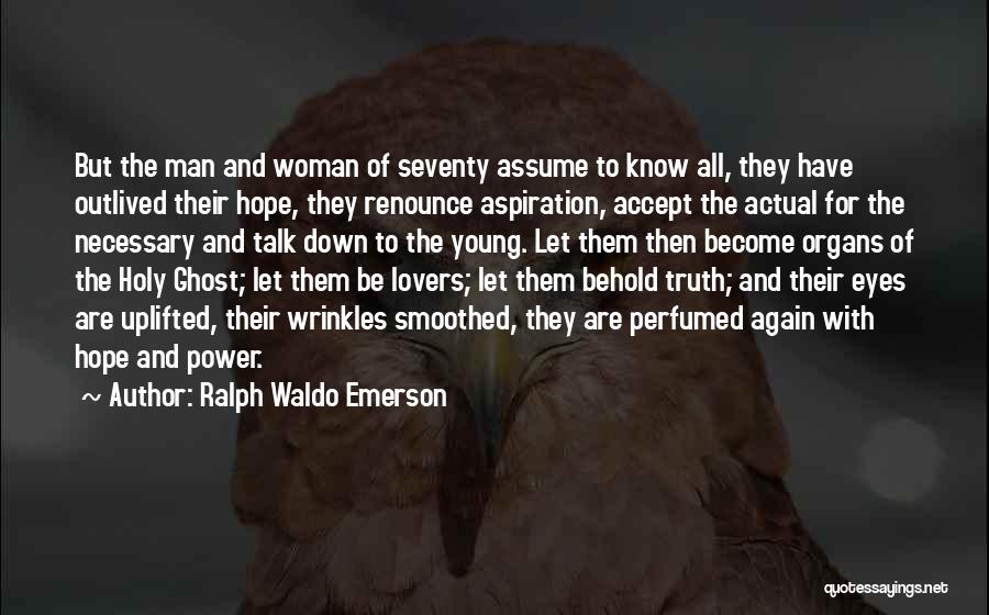 Ralph Waldo Emerson Quotes: But The Man And Woman Of Seventy Assume To Know All, They Have Outlived Their Hope, They Renounce Aspiration, Accept