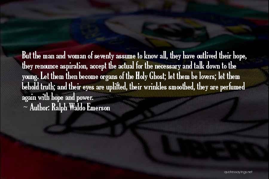 Ralph Waldo Emerson Quotes: But The Man And Woman Of Seventy Assume To Know All, They Have Outlived Their Hope, They Renounce Aspiration, Accept