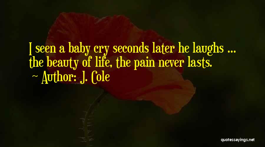 J. Cole Quotes: I Seen A Baby Cry Seconds Later He Laughs ... The Beauty Of Life, The Pain Never Lasts.