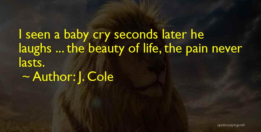 J. Cole Quotes: I Seen A Baby Cry Seconds Later He Laughs ... The Beauty Of Life, The Pain Never Lasts.