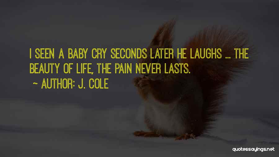 J. Cole Quotes: I Seen A Baby Cry Seconds Later He Laughs ... The Beauty Of Life, The Pain Never Lasts.
