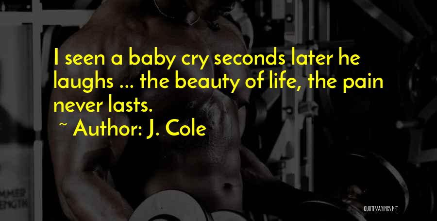 J. Cole Quotes: I Seen A Baby Cry Seconds Later He Laughs ... The Beauty Of Life, The Pain Never Lasts.