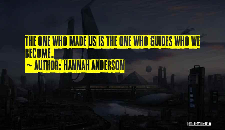 Hannah Anderson Quotes: The One Who Made Us Is The One Who Guides Who We Become.