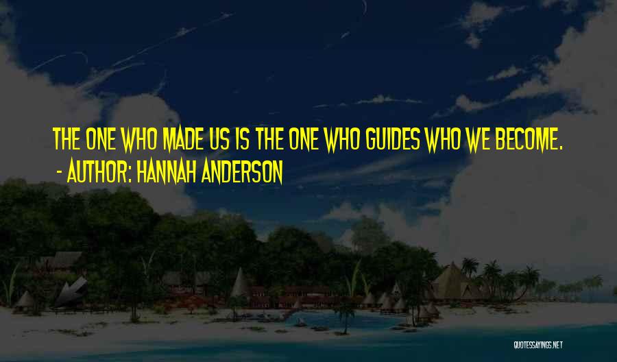 Hannah Anderson Quotes: The One Who Made Us Is The One Who Guides Who We Become.