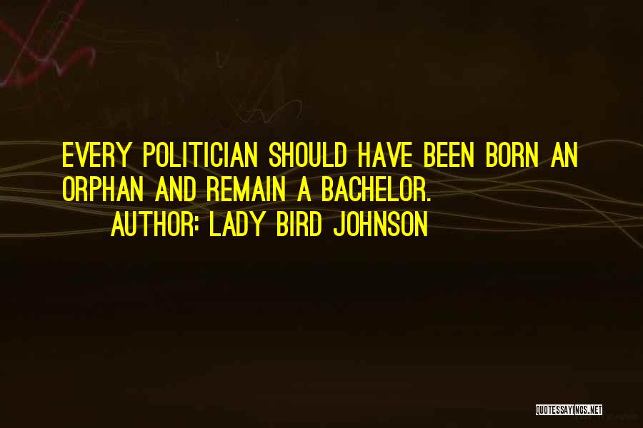 Lady Bird Johnson Quotes: Every Politician Should Have Been Born An Orphan And Remain A Bachelor.
